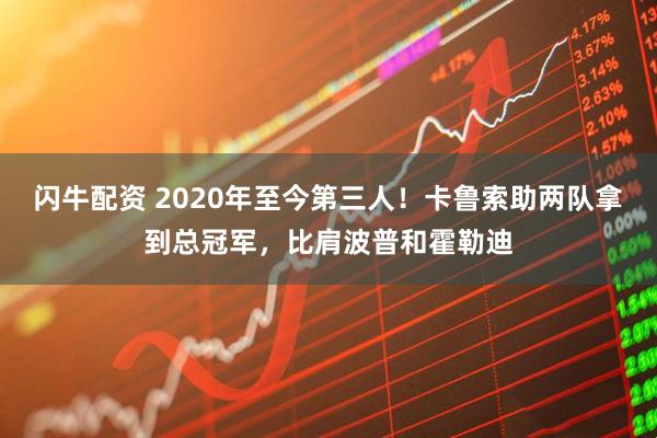 闪牛配资 2020年至今第三人！卡鲁索助两队拿到总冠军，比肩波普和霍勒迪