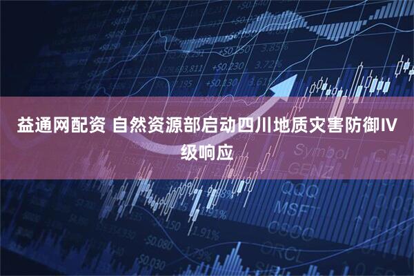 益通网配资 自然资源部启动四川地质灾害防御Ⅳ级响应
