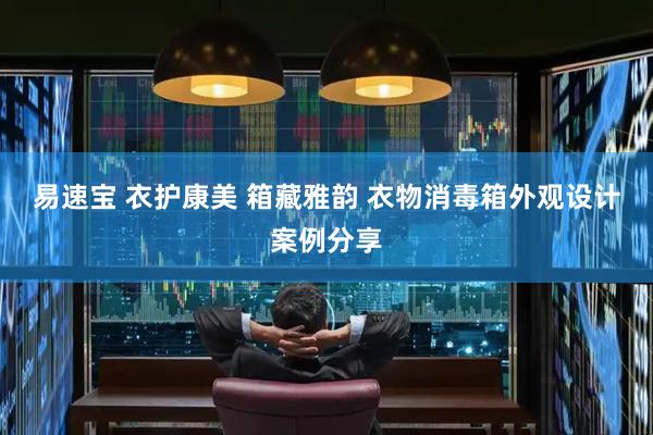 易速宝 衣护康美 箱藏雅韵 衣物消毒箱外观设计案例分享