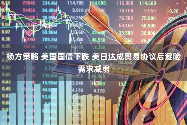 杨方策略 美国国债下跌 美日达成贸易协议后避险需求减弱