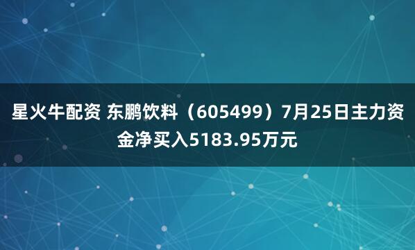 星火牛配资 东鹏饮料（605499）7月25日主力资金净买入5183.95万元