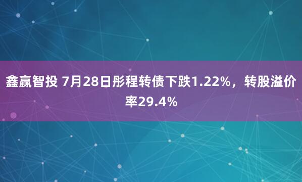 鑫赢智投 7月28日彤程转债下跌1.22%，转股溢价率29.4%
