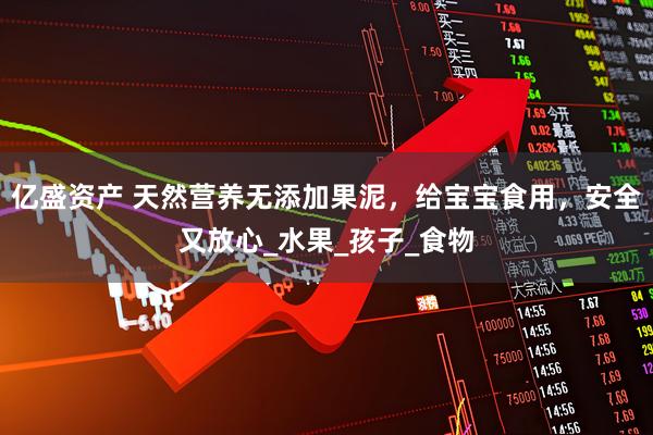 亿盛资产 天然营养无添加果泥，给宝宝食用，安全又放心_水果_孩子_食物