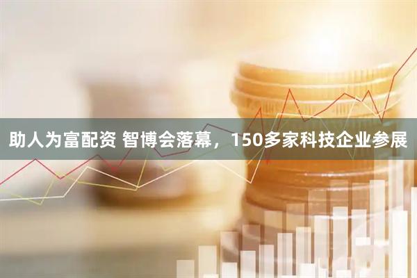 助人为富配资 智博会落幕，150多家科技企业参展