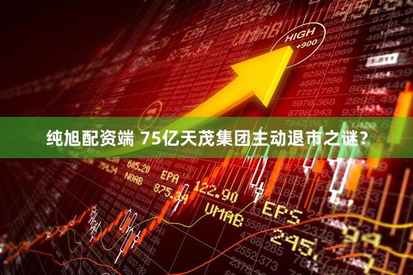纯旭配资端 75亿天茂集团主动退市之谜？