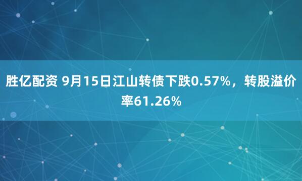 胜亿配资 9月15日江山转债下跌0.57%，转股溢价率61.26%