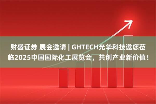 财盛证券 展会邀请 | GHTECH光华科技邀您莅临2025中国国际化工展览会，共创产业新价值！