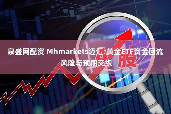 泉盛网配资 Mhmarkets迈汇:黄金ETF资金回流 风险与预期交织