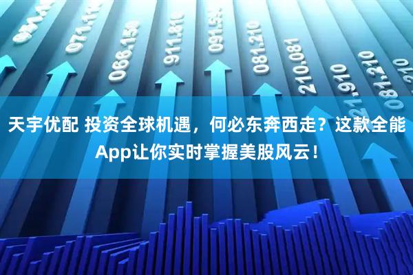 天宇优配 投资全球机遇，何必东奔西走？这款全能App让你实时掌握美股风云！