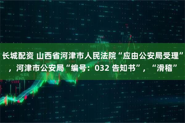 长城配资 山西省河津市人民法院“应由公安局受理”，河津市公安局“编号：032 告知书”，“滑稽”
