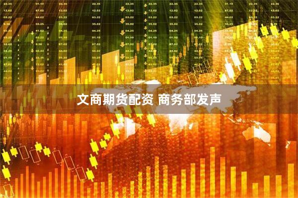 文商期货配资 商务部发声