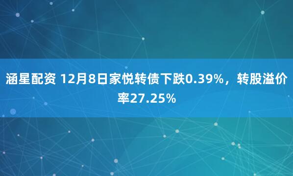 涵星配资 12月8日家悦转债下跌0.39%,转股溢价率27.25%