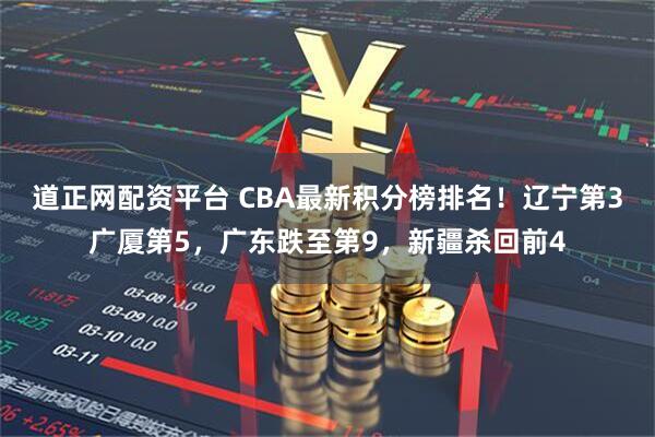 道正网配资平台 CBA最新积分榜排名！辽宁第3广厦第5，广东跌至第9，新疆杀回前4