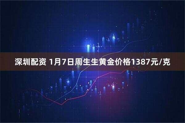 深圳配资 1月7日周生生黄金价格1387元/克