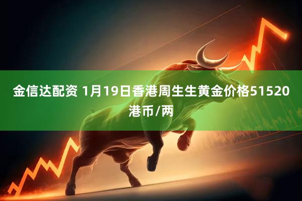 金信达配资 1月19日香港周生生黄金价格51520港币/两
