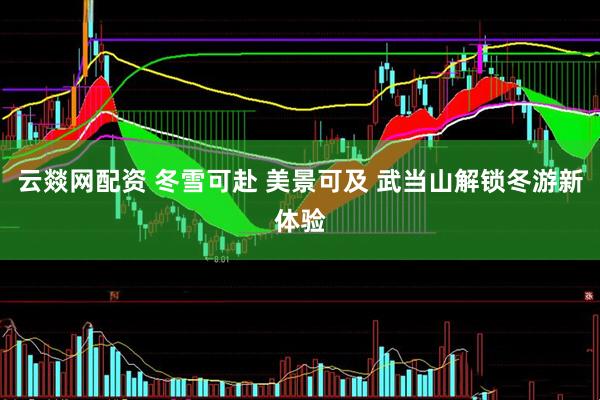 云燚网配资 冬雪可赴 美景可及 武当山解锁冬游新体验