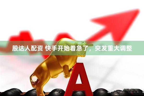 股达人配资 快手开始着急了，突发重大调整